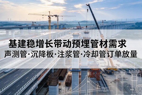 临沭基建稳增长带动预埋监测管材需求，声测管、沉降板、注浆管订单持续放量