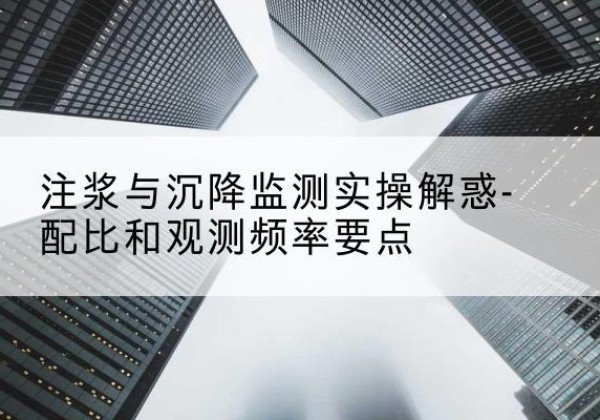 临沭水泥浆配比不当会不会造成注浆管堵管？-注浆与沉降监测实操解惑-配比和观测频率要点